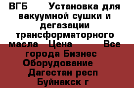 ВГБ-1000 Установка для вакуумной сушки и дегазации трансформаторного масла › Цена ­ 111 - Все города Бизнес » Оборудование   . Дагестан респ.,Буйнакск г.